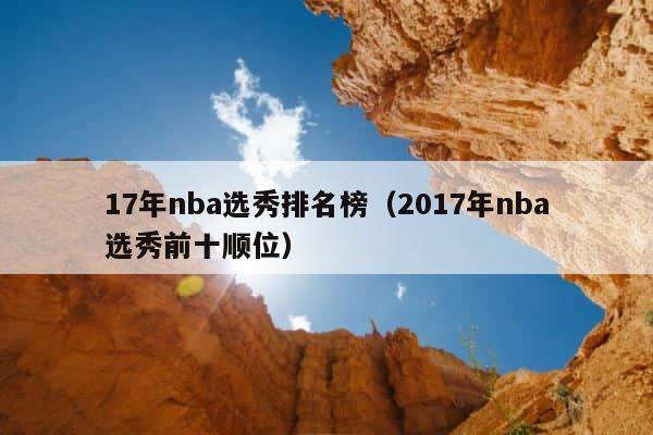 17年nba选秀排名榜（2017年nba选秀前十顺位） 第1张