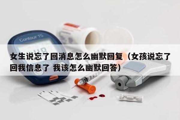 女生说忘了回消息怎么幽默回复（女孩说忘了回我信息了 我该怎么幽默回答） 第1张