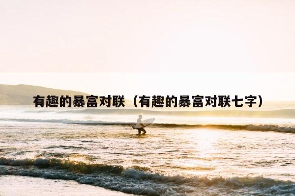 有趣的暴富对联（有趣的暴富对联七字） 第1张