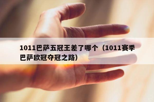 1011巴萨五冠王差了哪个（1011赛季巴萨欧冠夺冠之路） 第1张