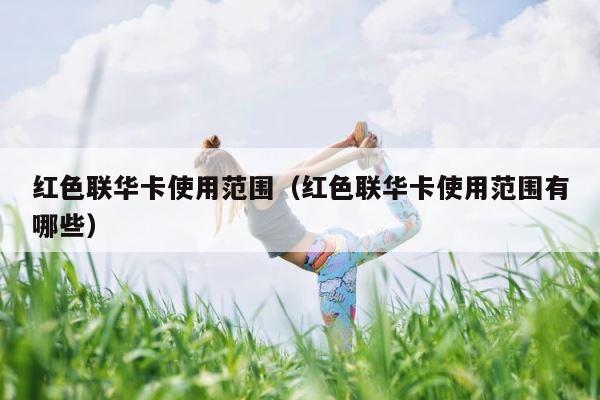 红色联华卡使用范围（红色联华卡使用范围有哪些） 第1张