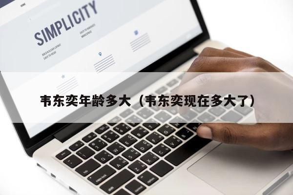 韦东奕年龄多大（韦东奕现在多大了） 第1张