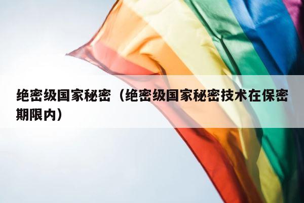绝密级国家秘密（绝密级国家秘密技术在保密期限内） 第1张