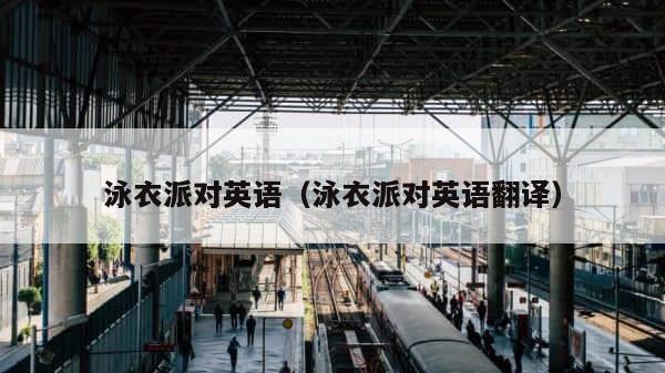 泳衣派对英语（泳衣派对英语翻译） 第1张