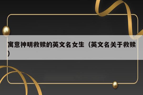 寓意神明救赎的英文名女生（英文名关于救赎） 第1张