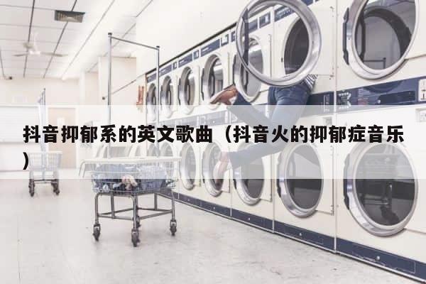 抖音抑郁系的英文歌曲（抖音火的抑郁症音乐） 第1张