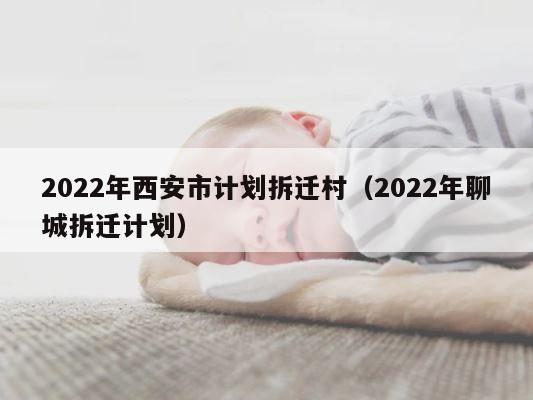 2022年西安市计划拆迁村（2022年聊城拆迁计划） 第1张