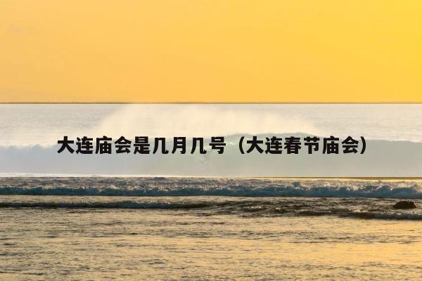 大连庙会是几月几号（大连春节庙会） 第1张