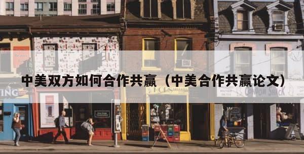中美双方如何合作共赢（中美合作共赢论文） 第1张