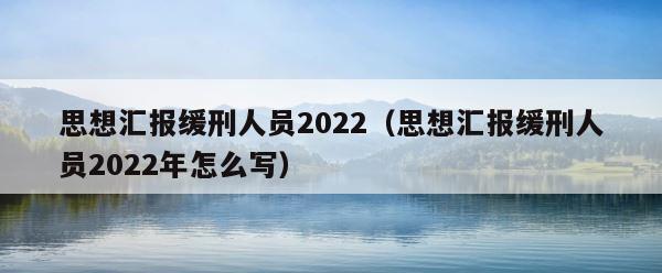 思想汇报缓刑人员2022（思想汇报缓刑人员2022年怎么写） 第1张
