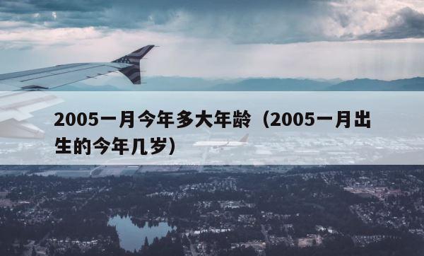 2005一月今年多大年龄（2005一月出生的今年几岁） 第1张