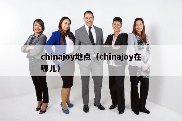 chinajoy地点（chinajoy在哪儿） 第1张