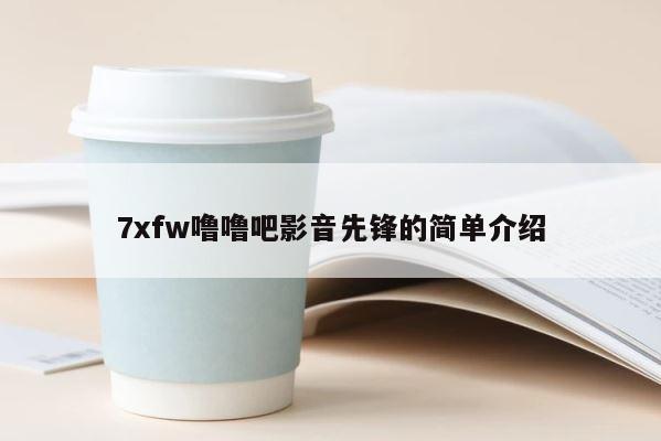 7xfw噜噜吧影音先锋的简单介绍 第1张