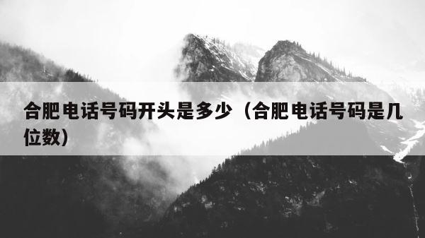 合肥电话号码开头是多少（合肥电话号码是几位数） 第1张