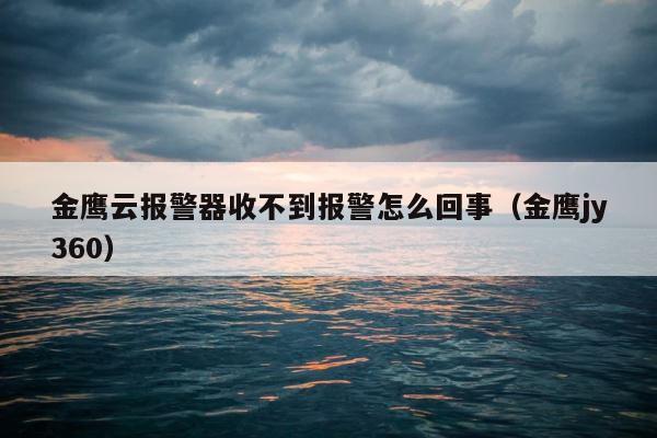 金鹰云报警器收不到报警怎么回事（金鹰jy360） 第1张