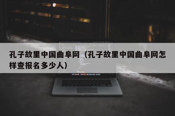 孔子故里中国曲阜网（孔子故里中国曲阜网怎样查报名多少人） 第1张