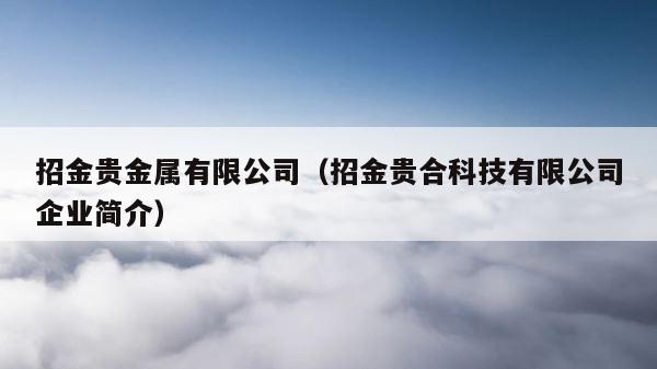 招金贵金属有限公司（招金贵合科技有限公司企业简介） 第1张