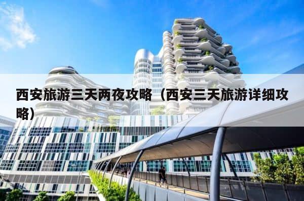 西安旅游三天两夜攻略（西安三天旅游详细攻略） 第1张