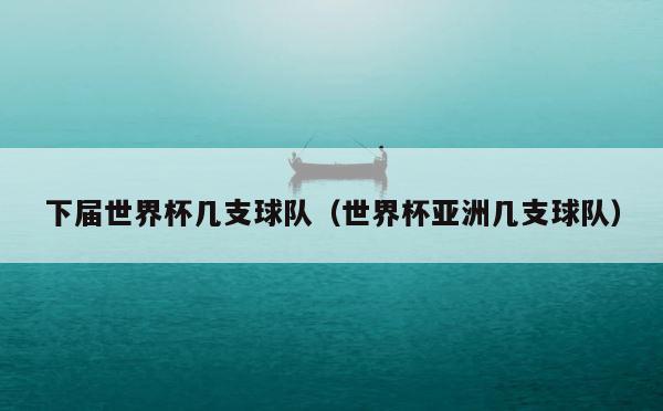 下届世界杯几支球队（世界杯亚洲几支球队） 第1张