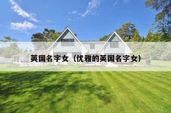 英国名字女（优雅的英国名字女） 第1张