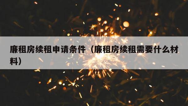 廉租房续租申请条件（廉租房续租需要什么材料） 第1张