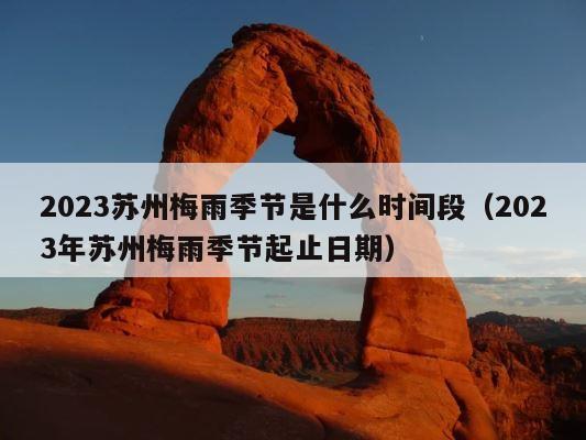 2023苏州梅雨季节是什么时间段（2023年苏州梅雨季节起止日期） 第1张