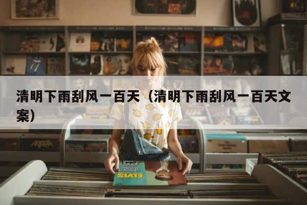 清明下雨刮风一百天（清明下雨刮风一百天文案） 第1张