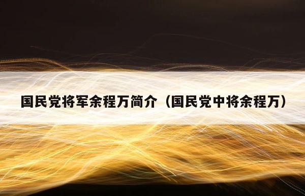 国民党将军余程万简介（国民党中将余程万） 第1张