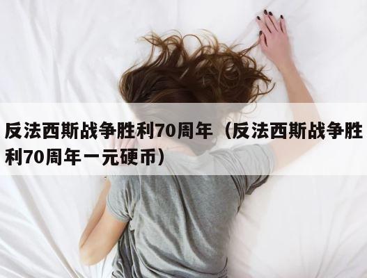 反法西斯战争胜利70周年（反法西斯战争胜利70周年一元硬币） 第1张