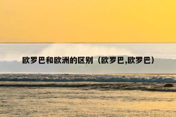 欧罗巴和欧洲的区别（欧罗巴,欧罗巴） 第1张