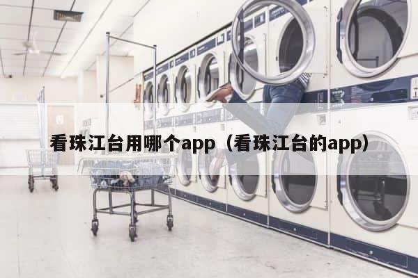 看珠江台用哪个app（看珠江台的app） 第1张