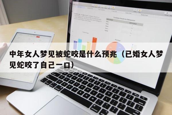 中年女人梦见被蛇咬是什么预兆（已婚女人梦见蛇咬了自己一口） 第1张