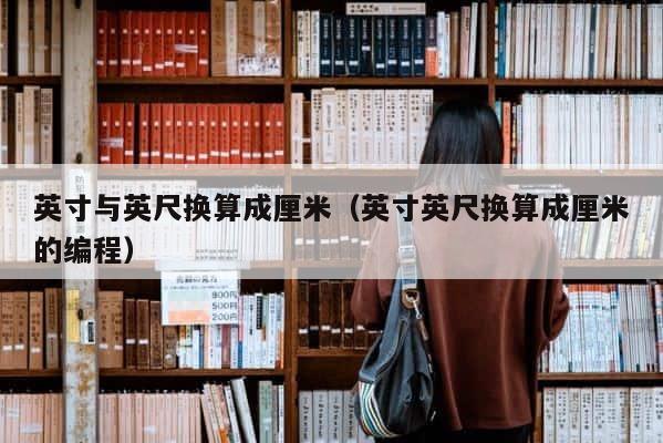 英寸与英尺换算成厘米（英寸英尺换算成厘米的编程） 第1张