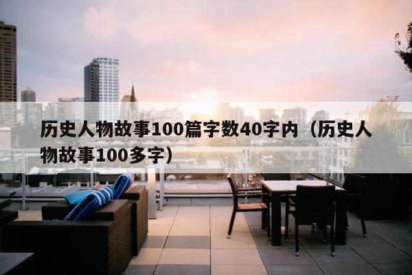 历史人物故事100篇字数40字内（历史人物故事100多字） 第1张