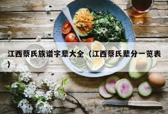 江西蔡氏族谱字辈大全（江西蔡氏辈分一览表） 第1张