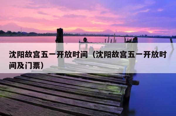 沈阳故宫五一开放时间（沈阳故宫五一开放时间及门票） 第1张