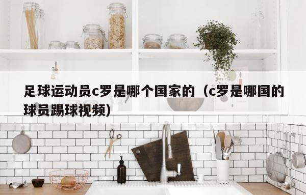 足球运动员c罗是哪个国家的（c罗是哪国的球员踢球视频） 第1张