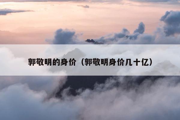郭敬明的身价（郭敬明身价几十亿） 第1张