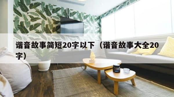 谐音故事简短20字以下（谐音故事大全20字） 第1张