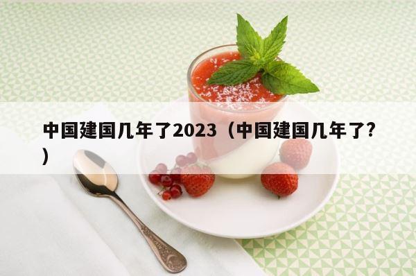 中国建国几年了2023（中国建国几年了?） 第1张