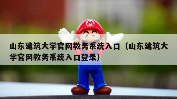 山东建筑大学官网教务系统入口（山东建筑大学官网教务系统入口登录） 第1张