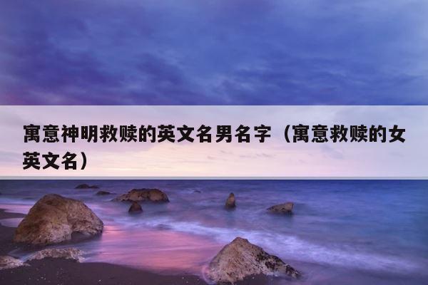 寓意神明救赎的英文名男名字（寓意救赎的女英文名） 第1张