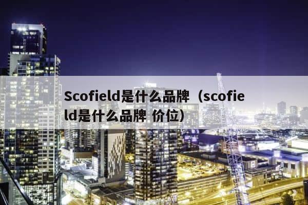 Scofield是什么品牌（scofield是什么品牌 价位） 第1张