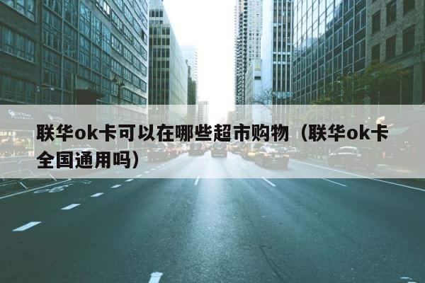 联华ok卡可以在哪些超市购物（联华ok卡全国通用吗） 第1张