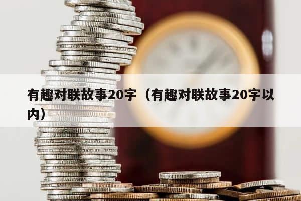 有趣对联故事20字（有趣对联故事20字以内） 第1张