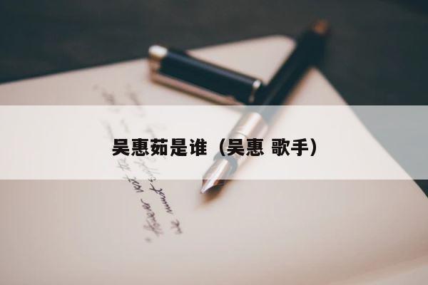 吴惠茹是谁（吴惠 歌手） 第1张