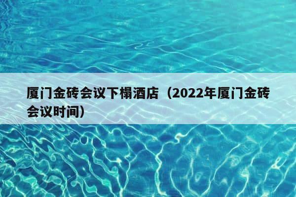 厦门金砖会议下榻酒店（2022年厦门金砖会议时间） 第1张