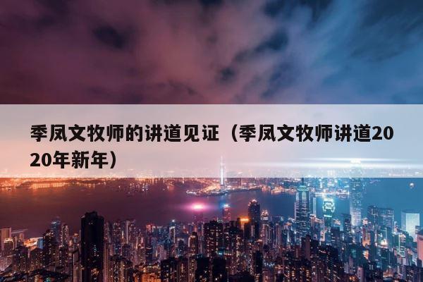 季凤文牧师的讲道见证（季凤文牧师讲道2020年新年） 第1张