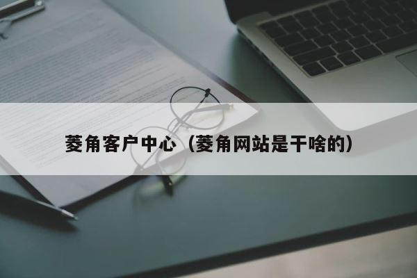 菱角客户中心（菱角网站是干啥的） 第1张