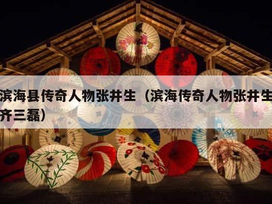 滨海县传奇人物张井生（滨海传奇人物张井生齐三磊） 第1张